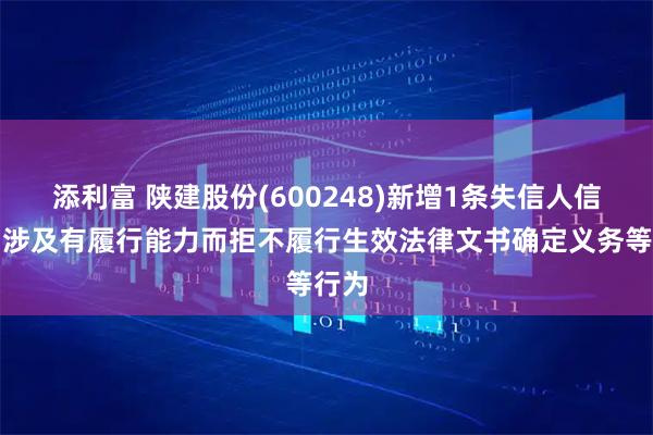 添利富 陕建股份(600248)新增1条失信人信息，涉及有履行能力而拒不履行生效法律文书确定义务等行为