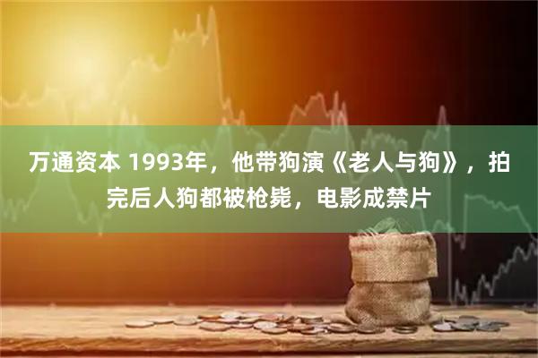 万通资本 1993年，他带狗演《老人与狗》，拍完后人狗都被枪毙，电影成禁片