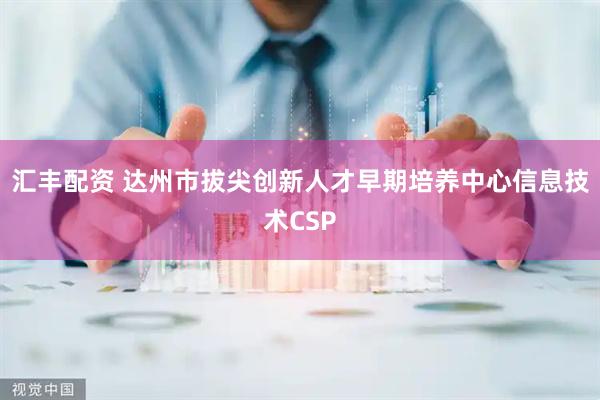 汇丰配资 达州市拔尖创新人才早期培养中心信息技术CSP